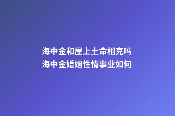 海中金和屋上土命相克吗 海中金婚姻性情事业如何